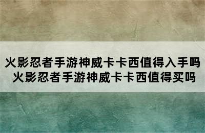 火影忍者手游神威卡卡西值得入手吗 火影忍者手游神威卡卡西值得买吗